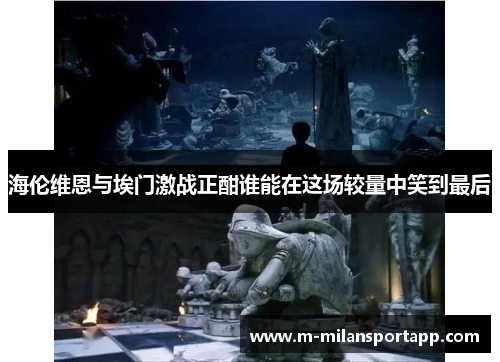 海伦维恩与埃门激战正酣谁能在这场较量中笑到最后
