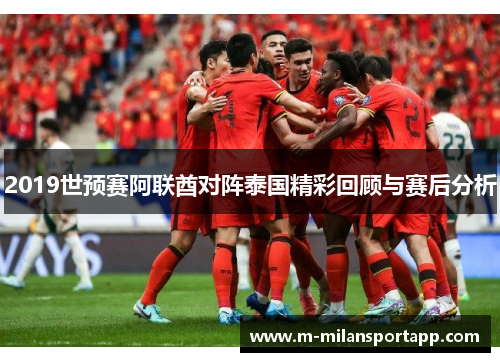 2019世预赛阿联酋对阵泰国精彩回顾与赛后分析