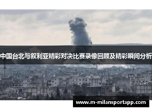 中国台北与叙利亚精彩对决比赛录像回顾及精彩瞬间分析