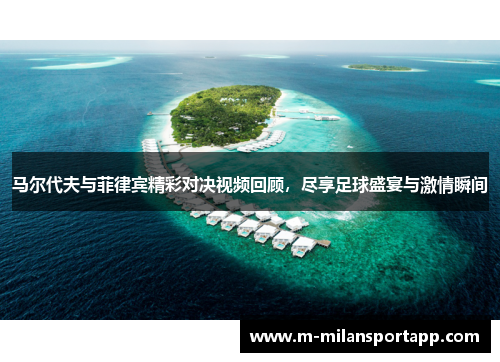 马尔代夫与菲律宾精彩对决视频回顾，尽享足球盛宴与激情瞬间