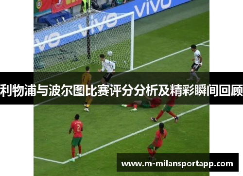 利物浦与波尔图比赛评分分析及精彩瞬间回顾