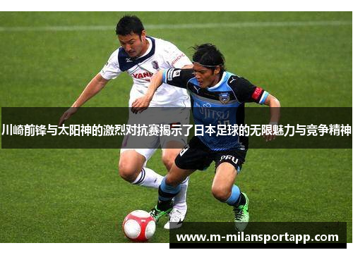 川崎前锋与太阳神的激烈对抗赛揭示了日本足球的无限魅力与竞争精神